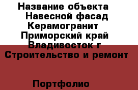  › Название объекта ­ Навесной фасад Керамогранит - Приморский край, Владивосток г. Строительство и ремонт » Портфолио   